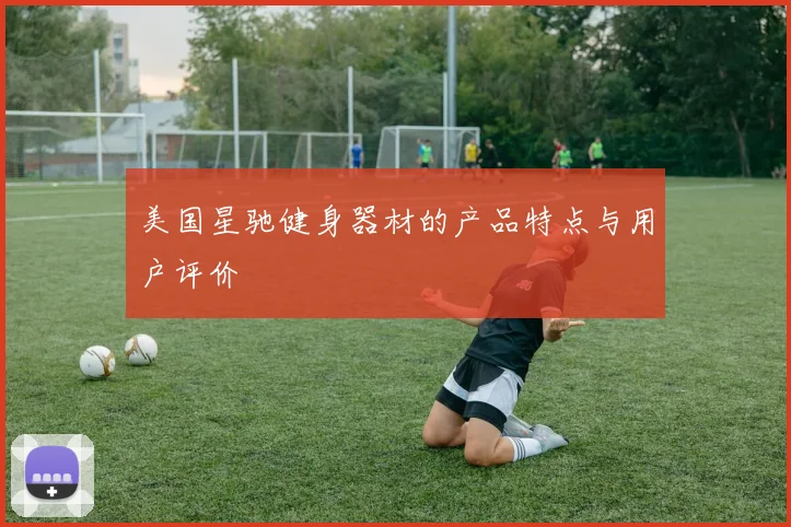 美国星驰健身器材的产品特点与用户评价