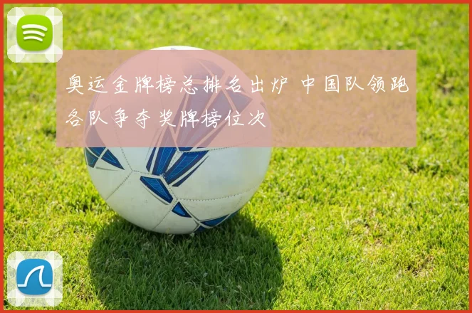 奥运金牌榜总排名出炉 中国队领跑各队争夺奖牌榜位次