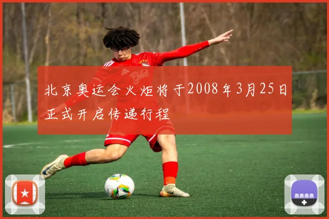 北京奥运会火炬将于2008年3月25日正式开启传递行程