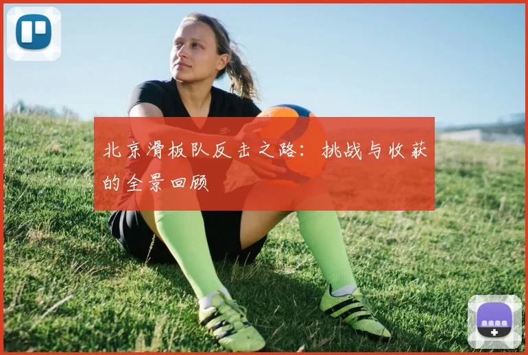 北京滑板队反击之路：挑战与收获的全景回顾