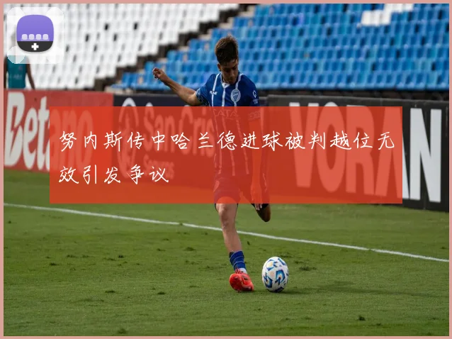 努内斯传中哈兰德进球被判越位无效引发争议